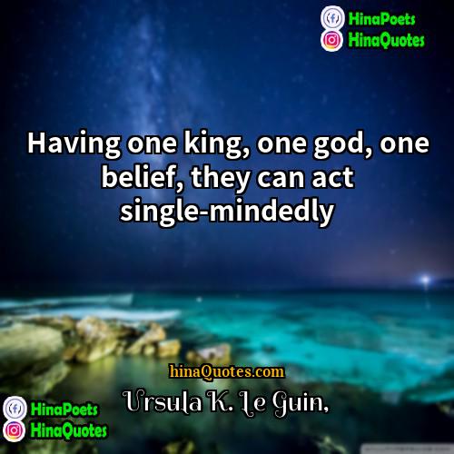 Ursula K Le Guin Quotes | Having one king, one god, one belief,